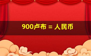 900卢布 = 人民币